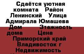 Сдаётся уютная комната › Район ­ Ленинский › Улица ­ Адмирала Юмашева  › Дом ­ 22 › Этажность дома ­ 5 › Цена ­ 7 000 - Приморский край, Владивосток г. Недвижимость » Квартиры аренда   